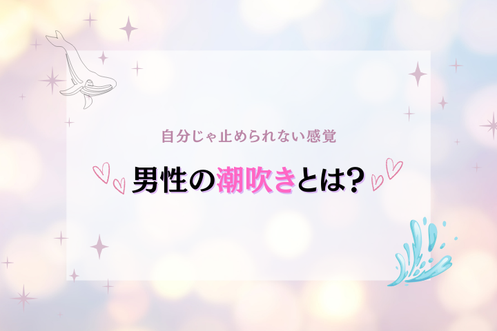男性の潮吹きとは?気持ちよさ・やり方を解説