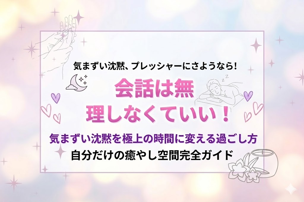 風俗エステで会話は無理しなくていい！気まずい沈黙を極上の時間に変える過ごし方