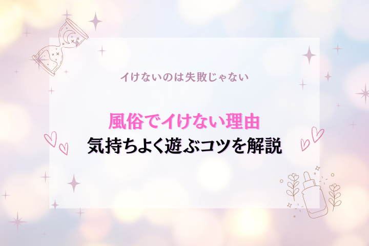 風俗でイけない理由とは？気持ちよく遊ぶコツ